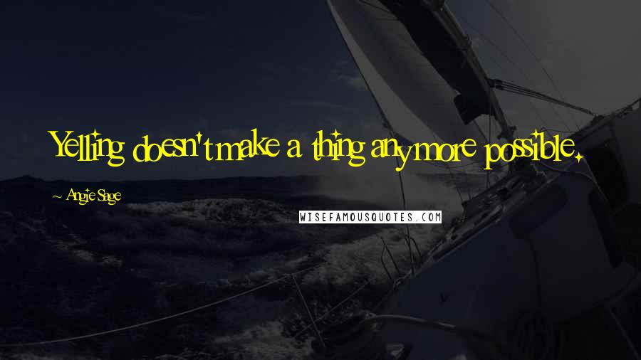 Angie Sage Quotes: Yelling doesn't make a thing any more possible.