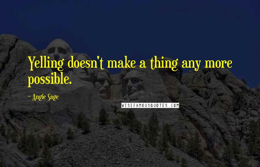 Angie Sage Quotes: Yelling doesn't make a thing any more possible.