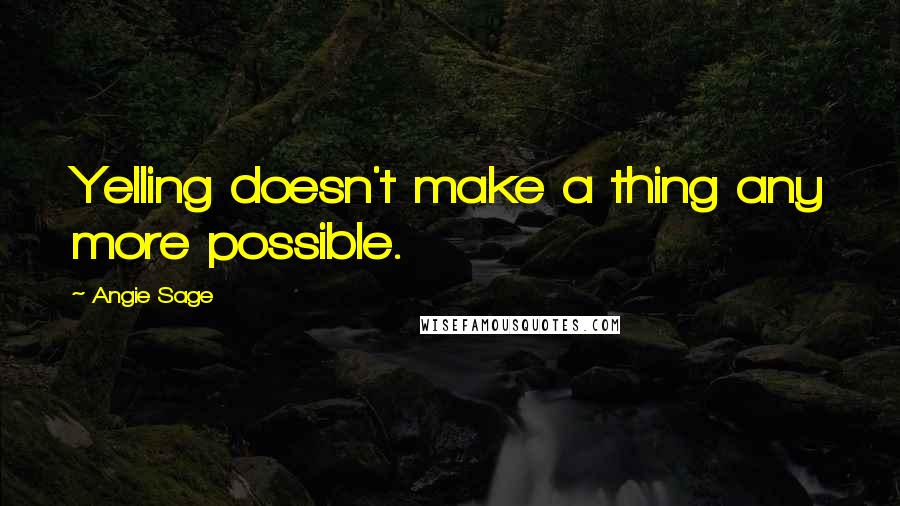 Angie Sage Quotes: Yelling doesn't make a thing any more possible.