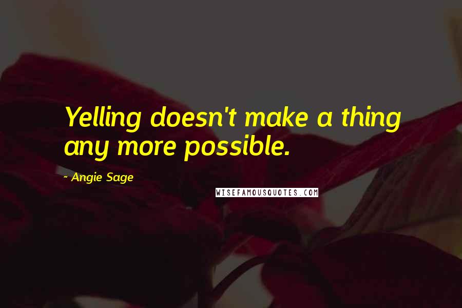 Angie Sage Quotes: Yelling doesn't make a thing any more possible.