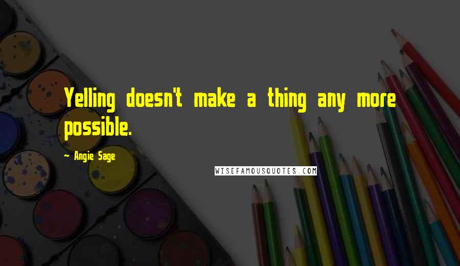 Angie Sage Quotes: Yelling doesn't make a thing any more possible.