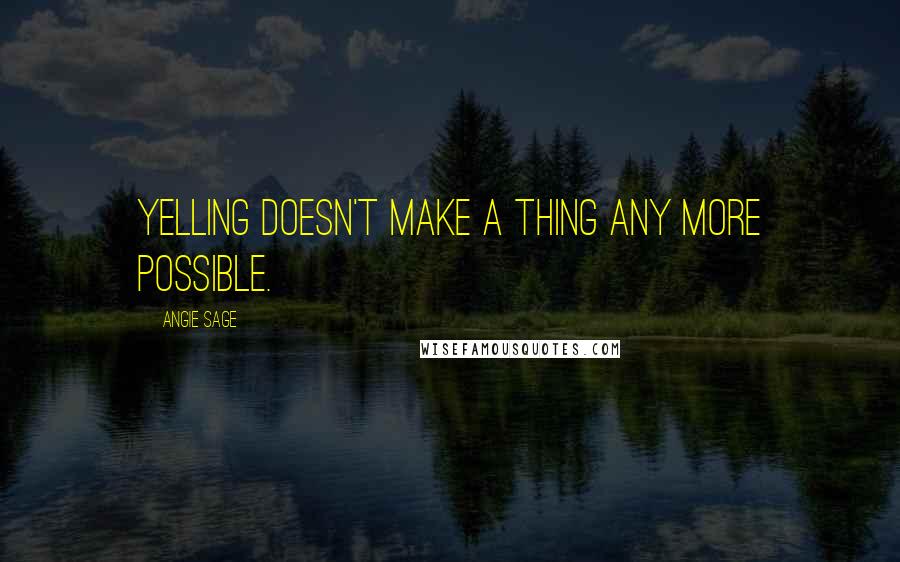 Angie Sage Quotes: Yelling doesn't make a thing any more possible.