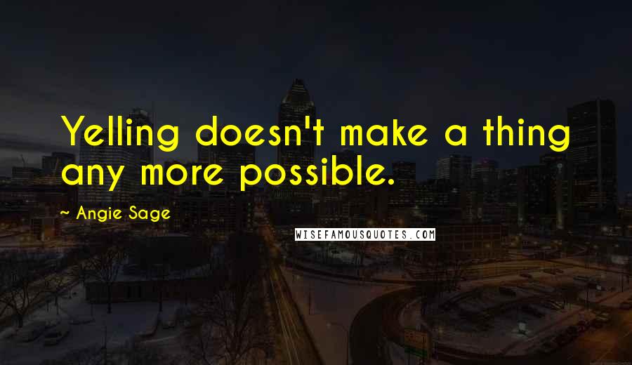 Angie Sage Quotes: Yelling doesn't make a thing any more possible.