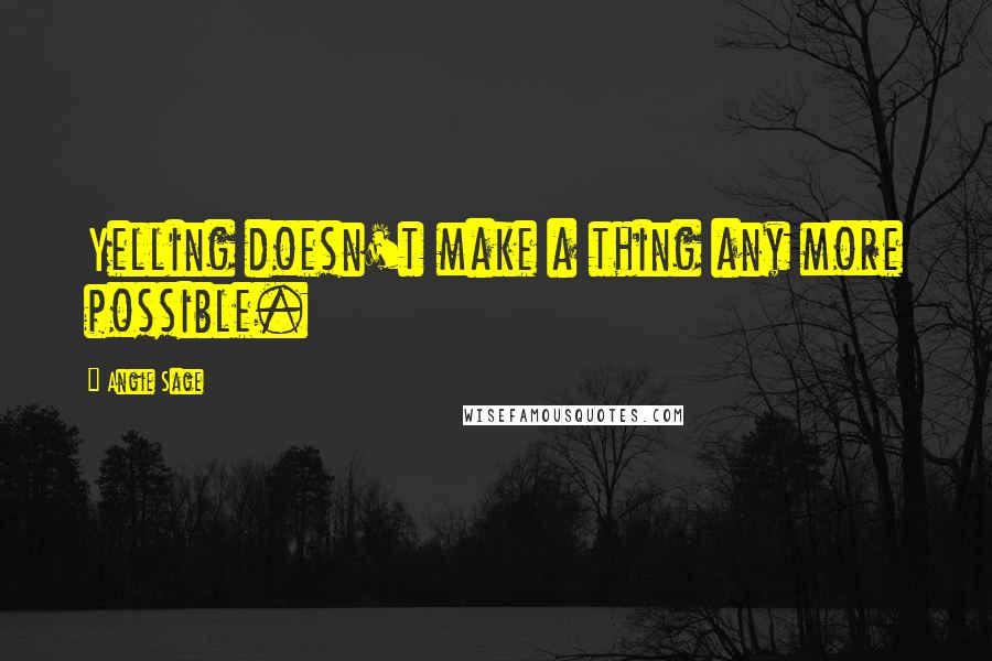 Angie Sage Quotes: Yelling doesn't make a thing any more possible.