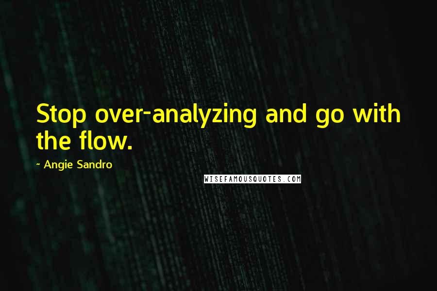 Angie Sandro Quotes: Stop over-analyzing and go with the flow.