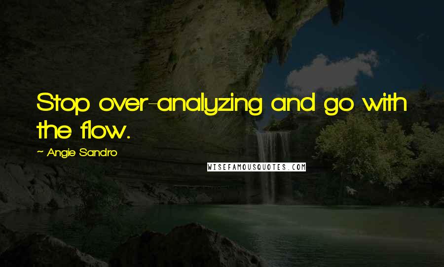 Angie Sandro Quotes: Stop over-analyzing and go with the flow.