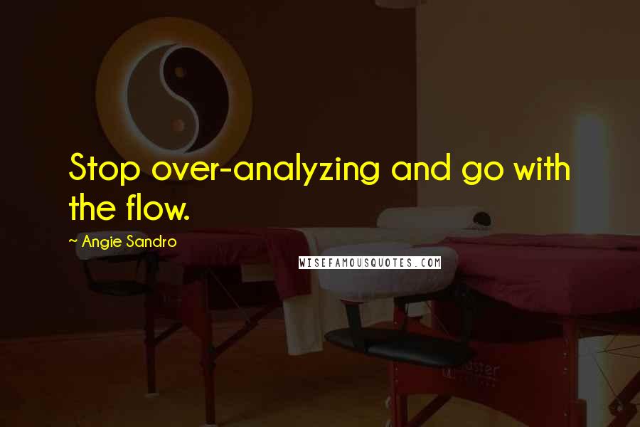 Angie Sandro Quotes: Stop over-analyzing and go with the flow.