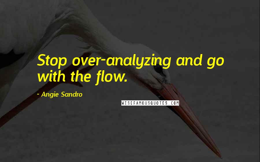 Angie Sandro Quotes: Stop over-analyzing and go with the flow.