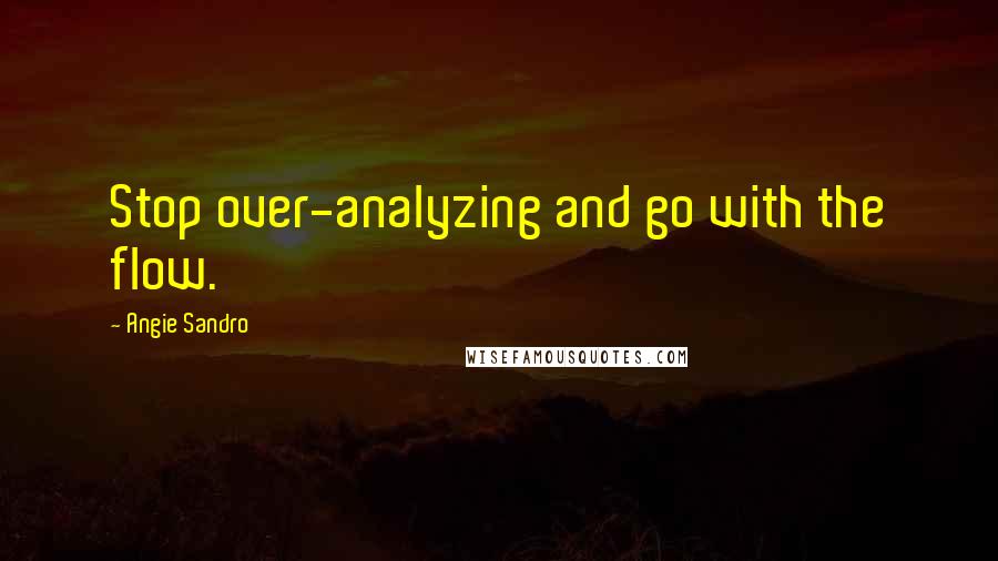 Angie Sandro Quotes: Stop over-analyzing and go with the flow.