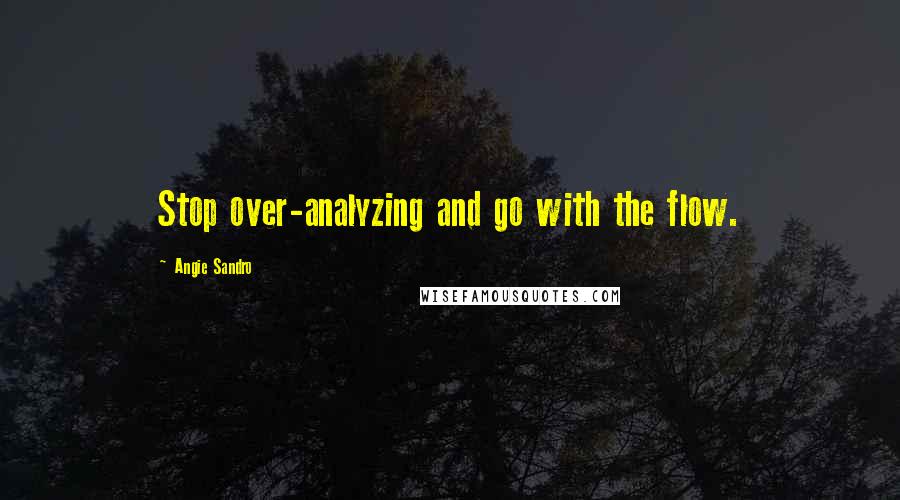 Angie Sandro Quotes: Stop over-analyzing and go with the flow.