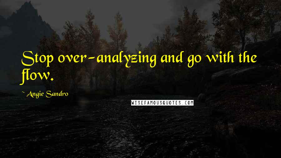 Angie Sandro Quotes: Stop over-analyzing and go with the flow.