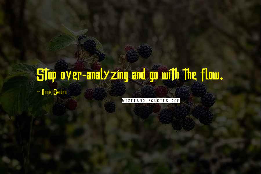 Angie Sandro Quotes: Stop over-analyzing and go with the flow.