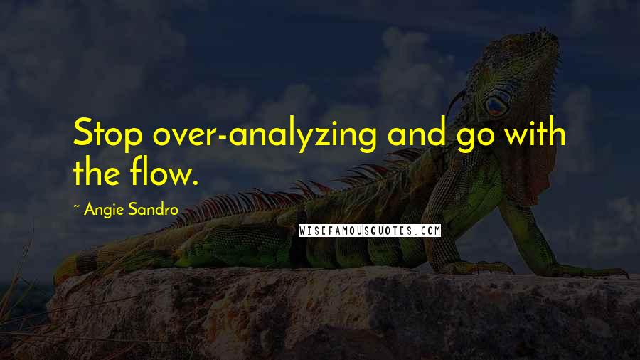 Angie Sandro Quotes: Stop over-analyzing and go with the flow.