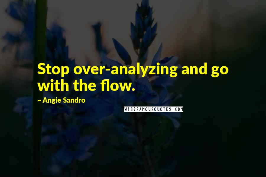 Angie Sandro Quotes: Stop over-analyzing and go with the flow.