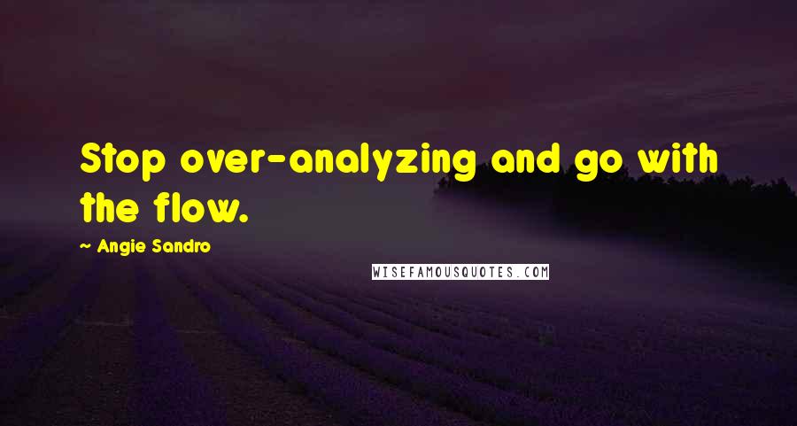 Angie Sandro Quotes: Stop over-analyzing and go with the flow.