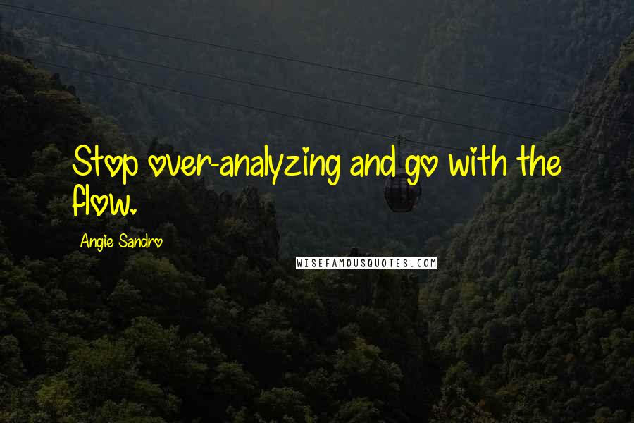 Angie Sandro Quotes: Stop over-analyzing and go with the flow.