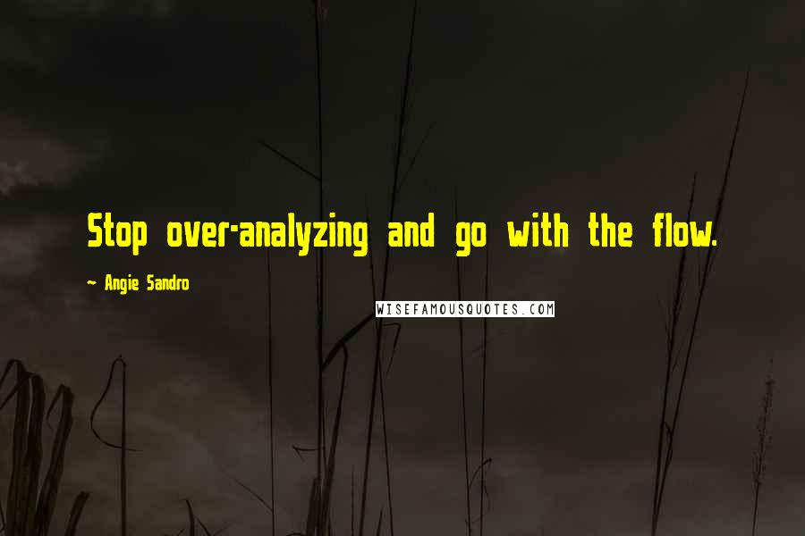 Angie Sandro Quotes: Stop over-analyzing and go with the flow.