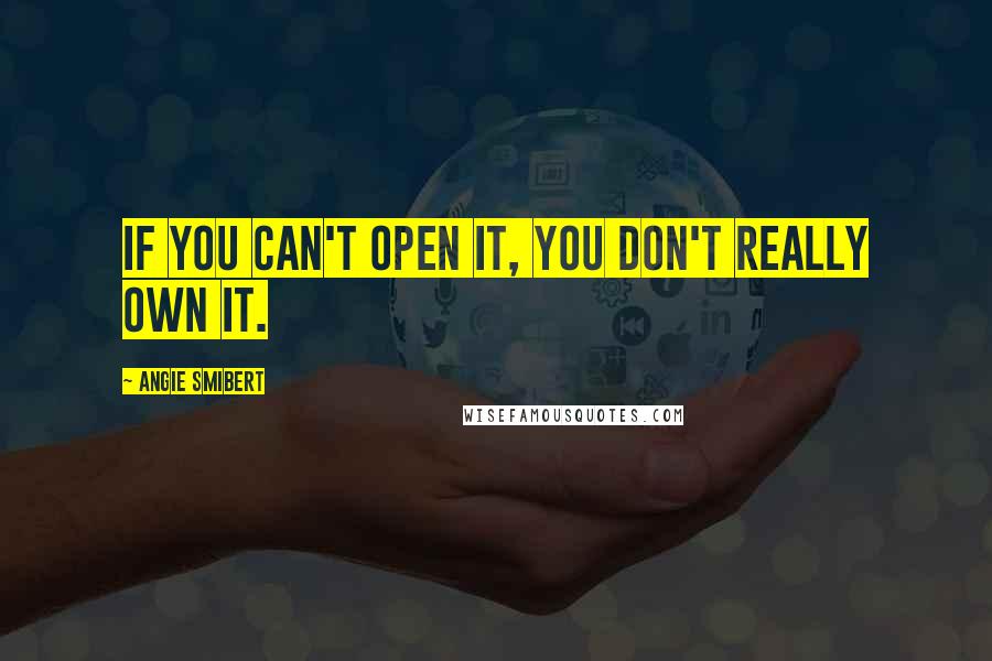 Angie Smibert Quotes: If you can't open it, you don't really own it.