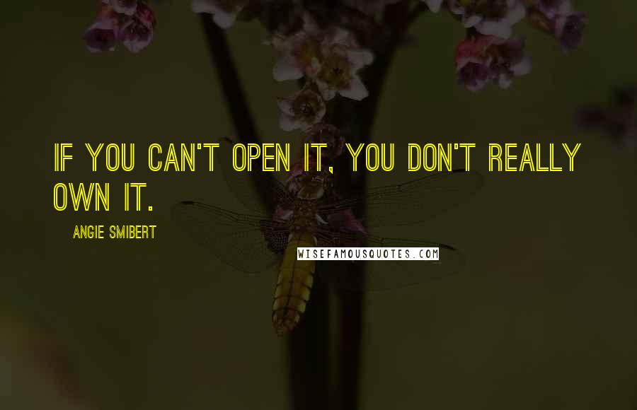 Angie Smibert Quotes: If you can't open it, you don't really own it.