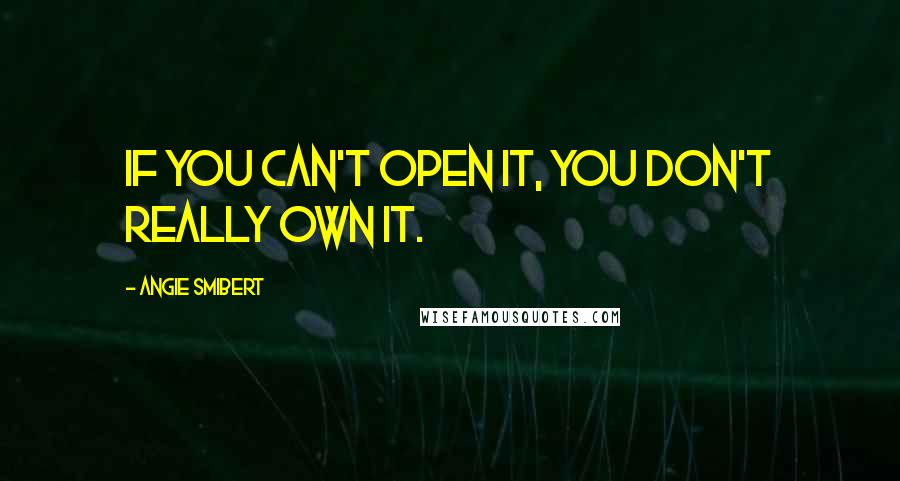 Angie Smibert Quotes: If you can't open it, you don't really own it.