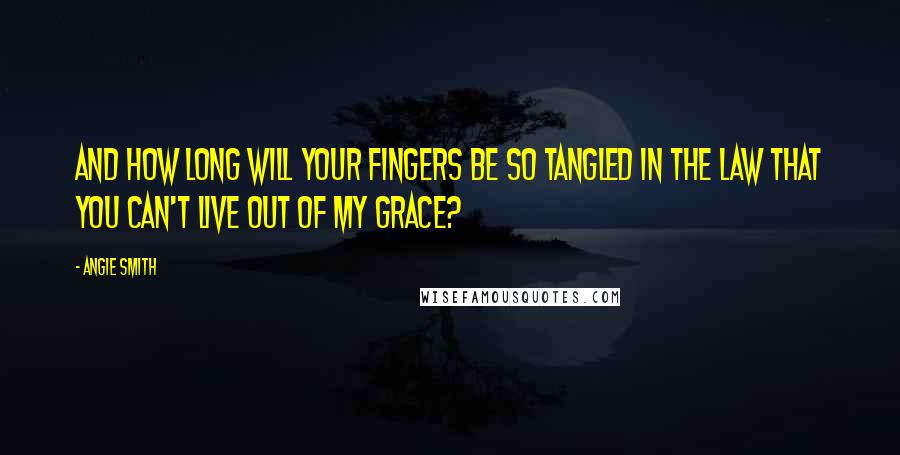 Angie Smith Quotes: And how long will your fingers be so tangled in the law that you can't live out of My grace?