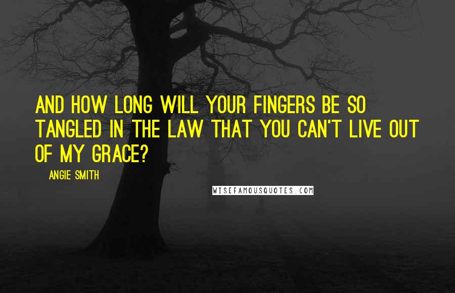 Angie Smith Quotes: And how long will your fingers be so tangled in the law that you can't live out of My grace?