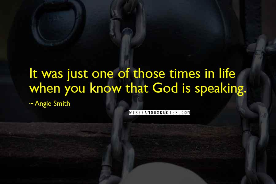 Angie Smith Quotes: It was just one of those times in life when you know that God is speaking.