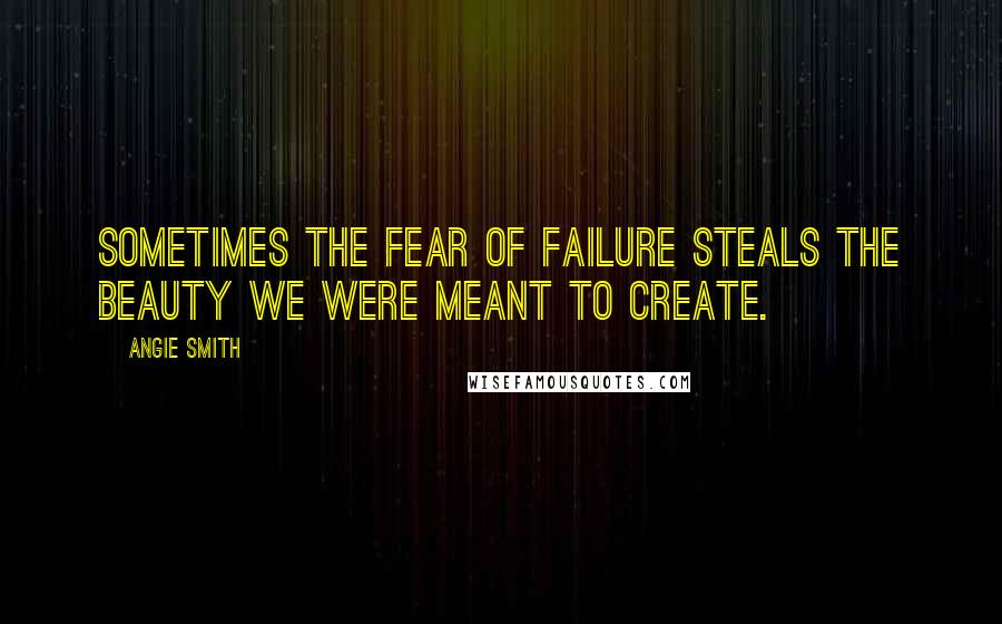 Angie Smith Quotes: Sometimes the fear of failure steals the beauty we were meant to create.
