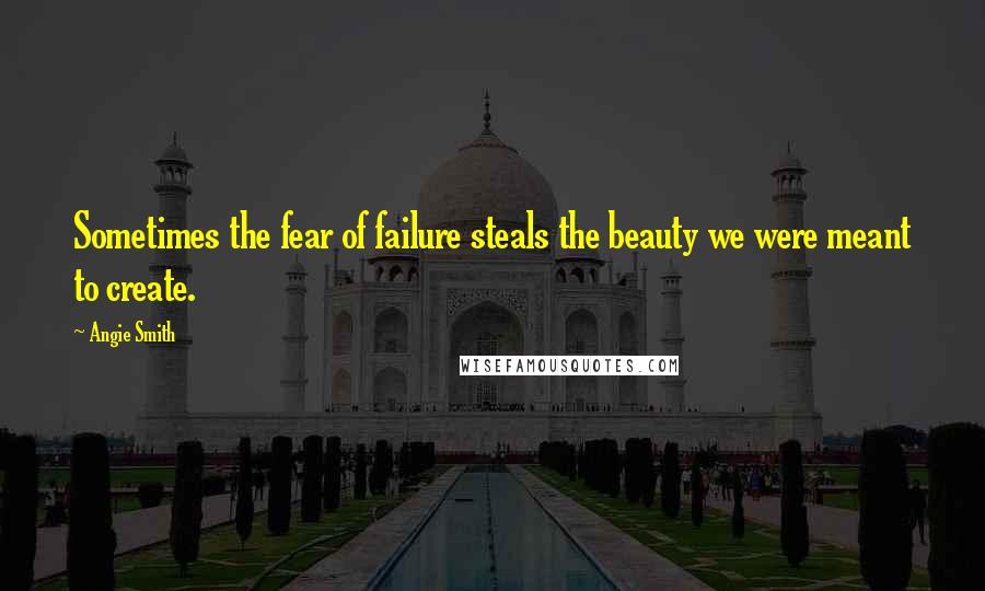 Angie Smith Quotes: Sometimes the fear of failure steals the beauty we were meant to create.