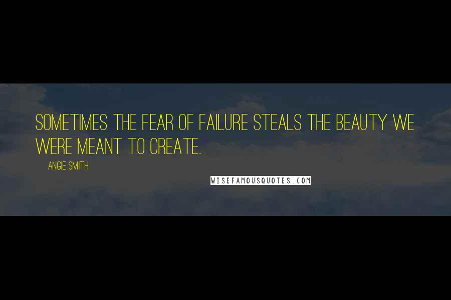 Angie Smith Quotes: Sometimes the fear of failure steals the beauty we were meant to create.