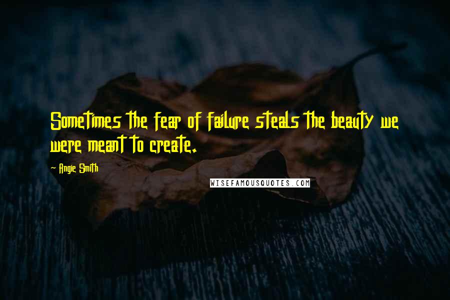 Angie Smith Quotes: Sometimes the fear of failure steals the beauty we were meant to create.
