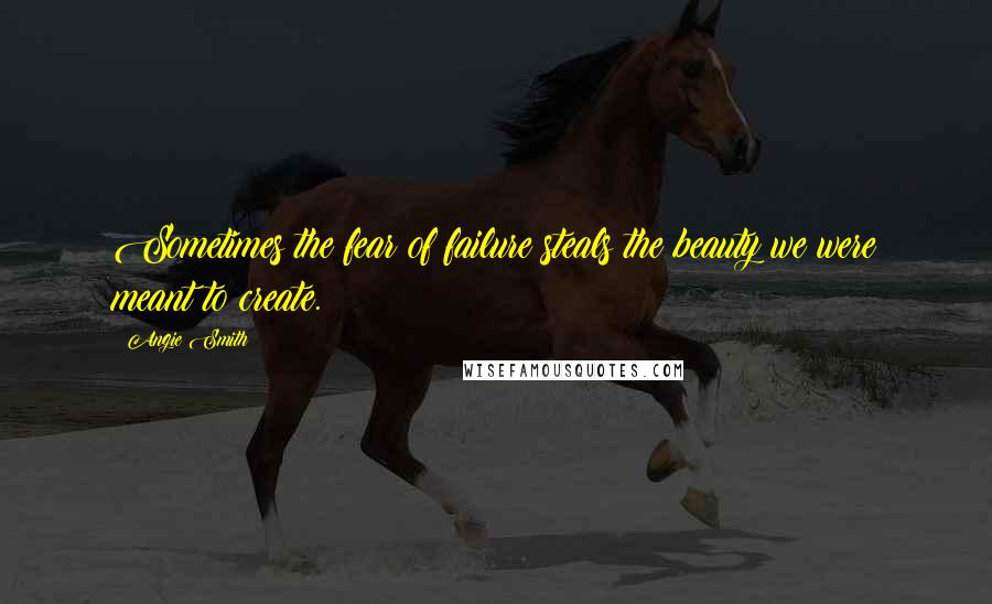 Angie Smith Quotes: Sometimes the fear of failure steals the beauty we were meant to create.