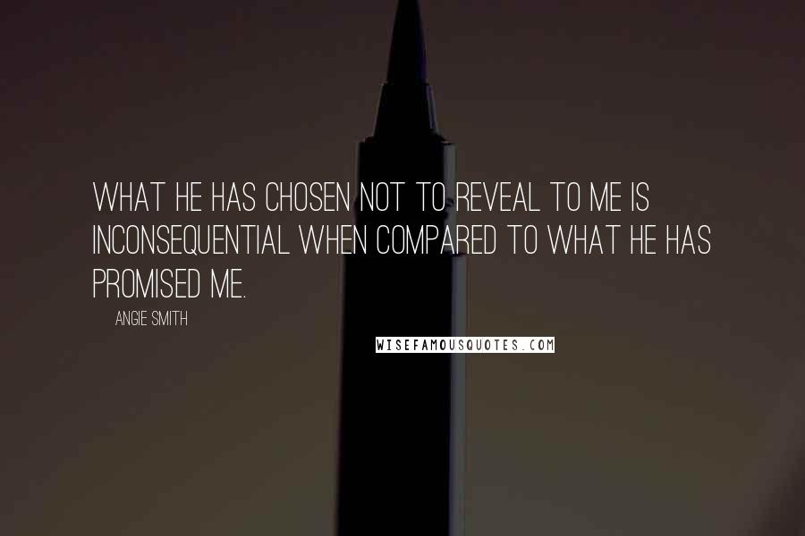 Angie Smith Quotes: What He has chosen not to reveal to me is inconsequential when compared to what He has promised me.