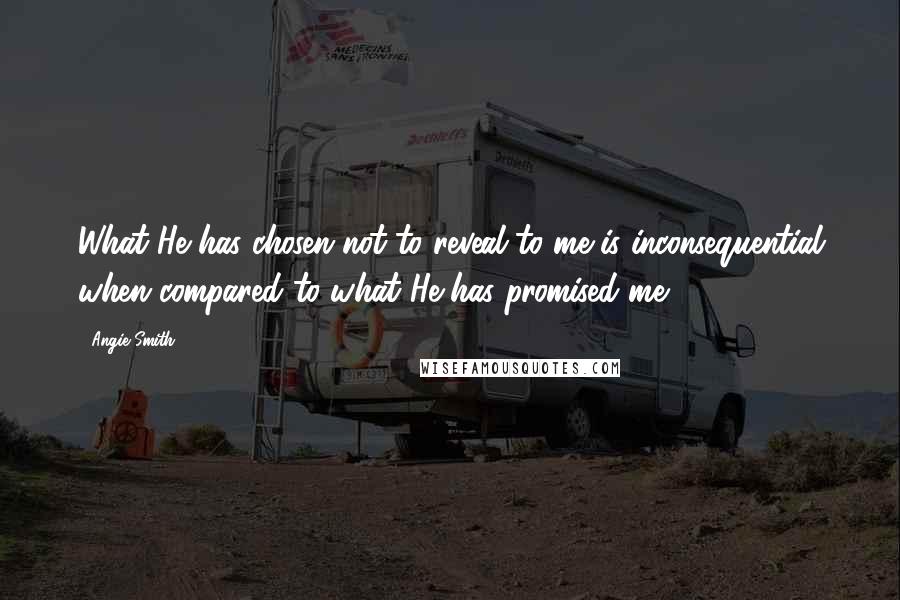 Angie Smith Quotes: What He has chosen not to reveal to me is inconsequential when compared to what He has promised me.