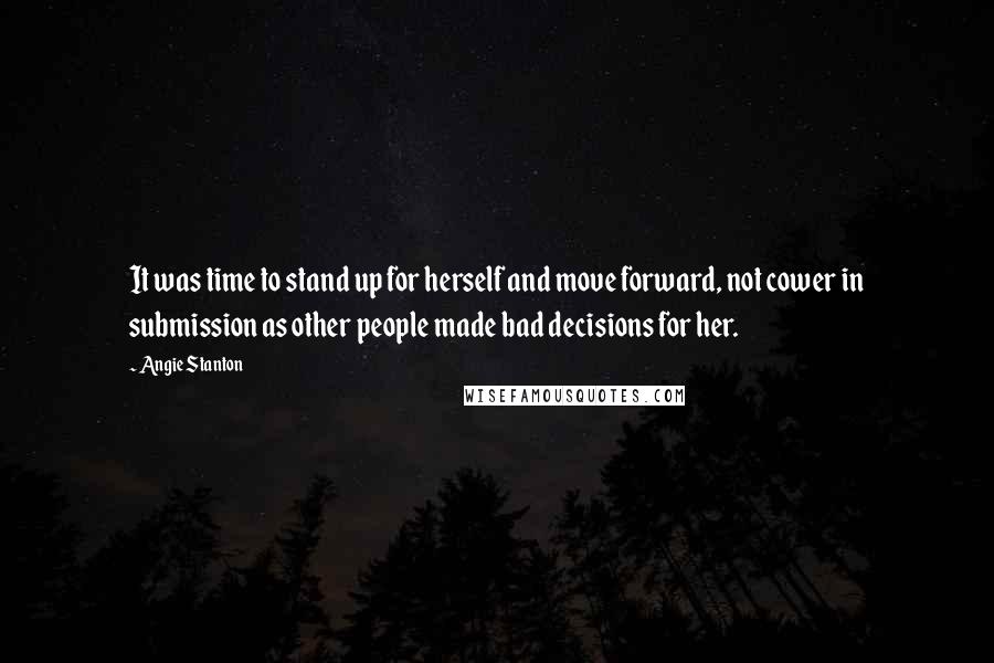 Angie Stanton Quotes: It was time to stand up for herself and move forward, not cower in submission as other people made bad decisions for her.