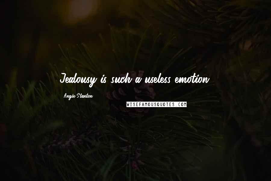 Angie Stanton Quotes: Jealousy is such a useless emotion.
