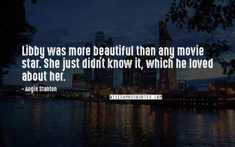 Angie Stanton Quotes: Libby was more beautiful than any movie star. She just didn't know it, which he loved about her.
