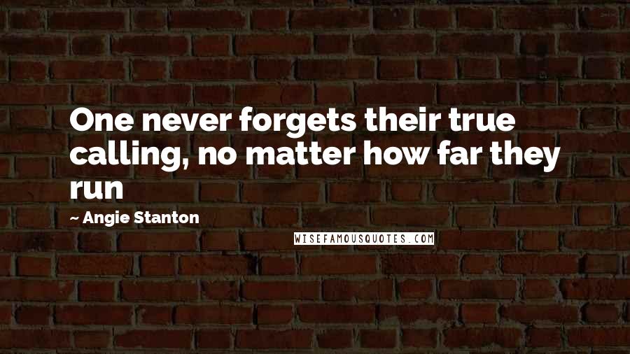 Angie Stanton Quotes: One never forgets their true calling, no matter how far they run