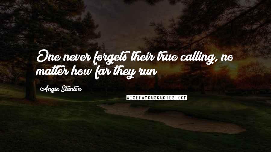 Angie Stanton Quotes: One never forgets their true calling, no matter how far they run