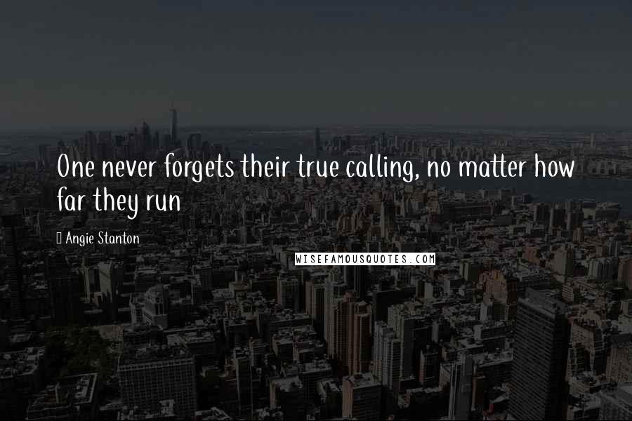 Angie Stanton Quotes: One never forgets their true calling, no matter how far they run