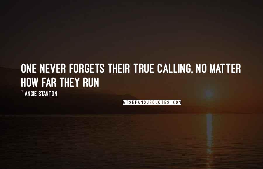 Angie Stanton Quotes: One never forgets their true calling, no matter how far they run