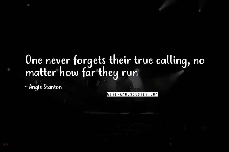 Angie Stanton Quotes: One never forgets their true calling, no matter how far they run