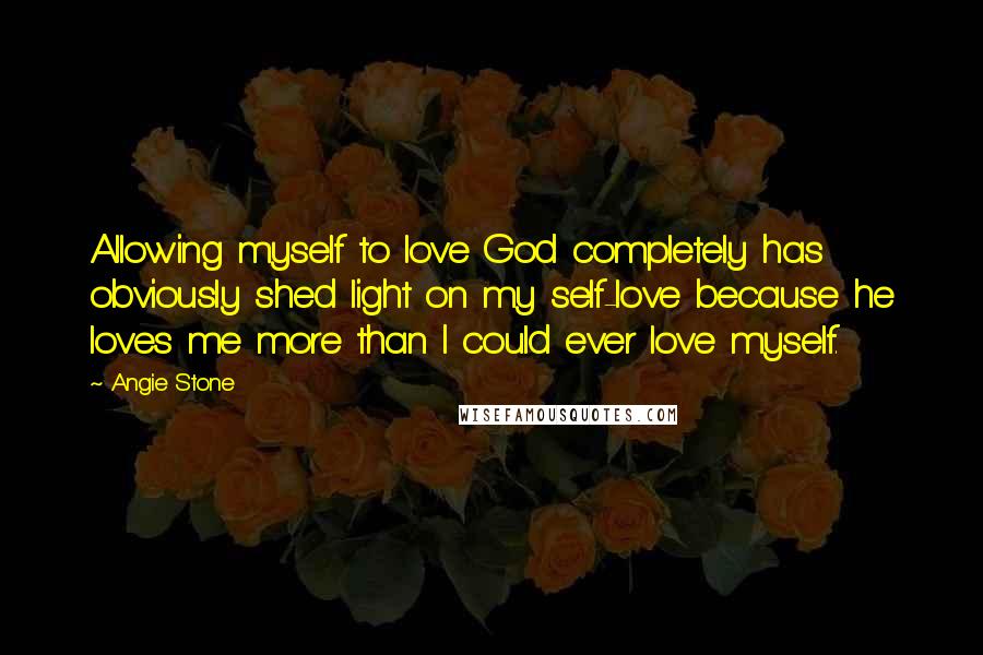 Angie Stone Quotes: Allowing myself to love God completely has obviously shed light on my self-love because he loves me more than I could ever love myself.