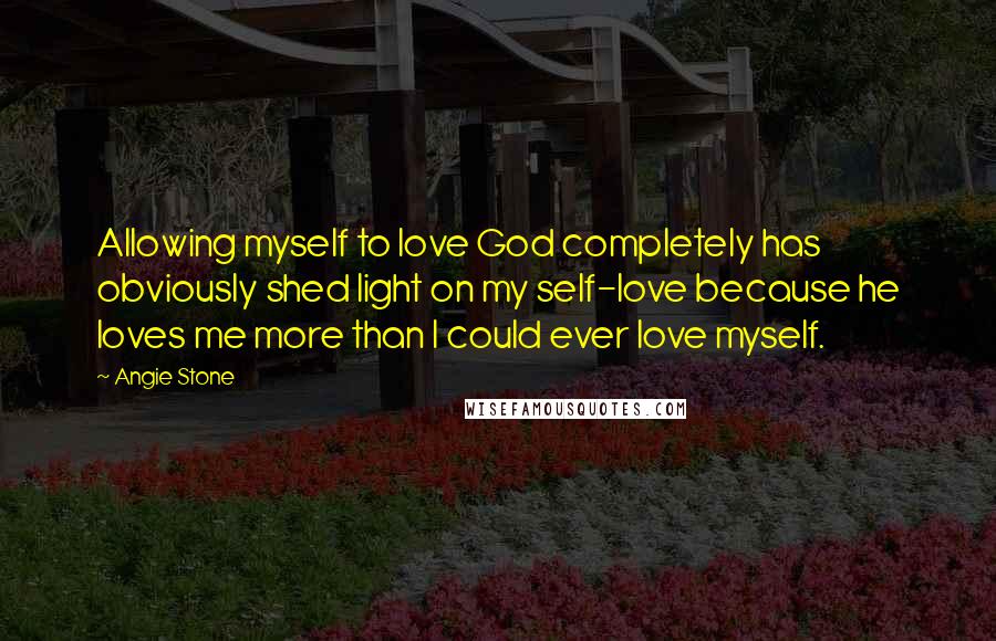 Angie Stone Quotes: Allowing myself to love God completely has obviously shed light on my self-love because he loves me more than I could ever love myself.