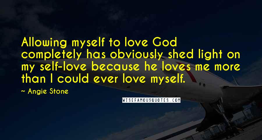 Angie Stone Quotes: Allowing myself to love God completely has obviously shed light on my self-love because he loves me more than I could ever love myself.