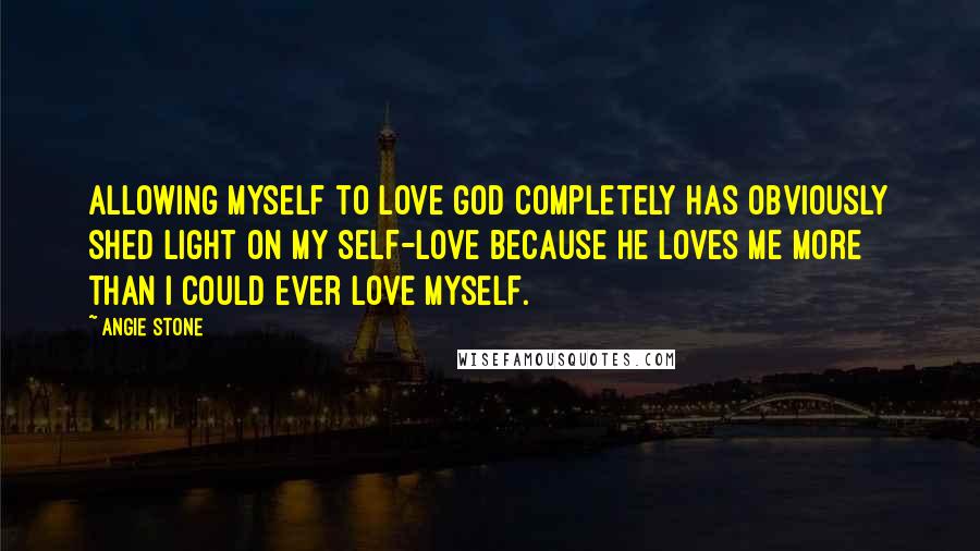 Angie Stone Quotes: Allowing myself to love God completely has obviously shed light on my self-love because he loves me more than I could ever love myself.