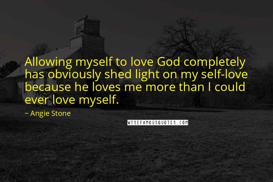 Angie Stone Quotes: Allowing myself to love God completely has obviously shed light on my self-love because he loves me more than I could ever love myself.