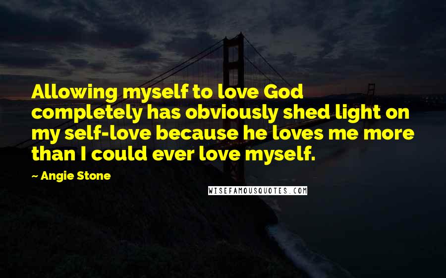 Angie Stone Quotes: Allowing myself to love God completely has obviously shed light on my self-love because he loves me more than I could ever love myself.