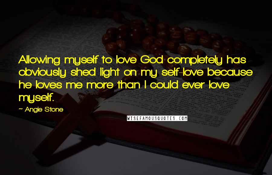 Angie Stone Quotes: Allowing myself to love God completely has obviously shed light on my self-love because he loves me more than I could ever love myself.