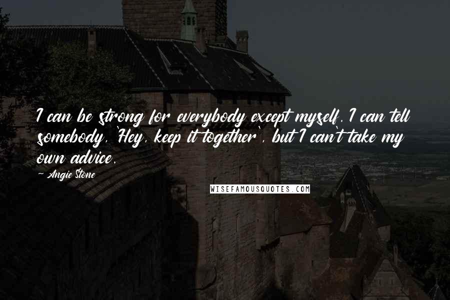 Angie Stone Quotes: I can be strong for everybody except myself. I can tell somebody, 'Hey, keep it together', but I can't take my own advice.